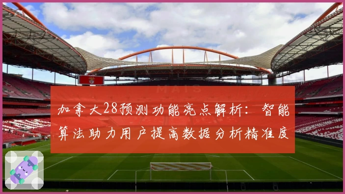 加拿大28预测功能亮点解析：智能算法助力用户提高数据分析精准度