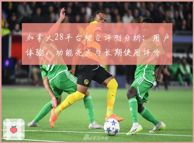 加拿大28平台综合评测分析：用户体验、功能亮点与长期使用评价