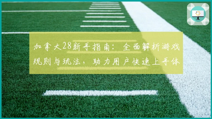 加拿大28新手指南：全面解析游戏规则与玩法，助力用户快速上手体验稳定高效平台
