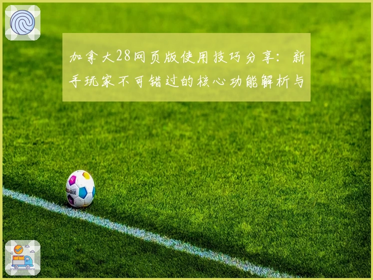 加拿大28网页版使用技巧分享：新手玩家不可错过的核心功能解析与实用操作指南