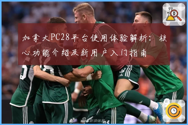 加拿大PC28平台使用体验解析：核心功能介绍及新用户入门指南