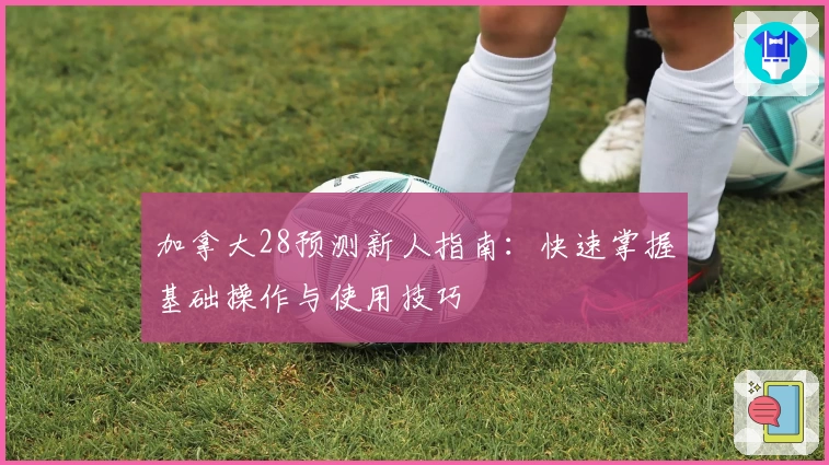 加拿大28预测新人指南：快速掌握基础操作与使用技巧