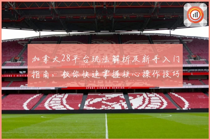 加拿大28平台玩法解析及新手入门指南，教你快速掌握核心操作技巧