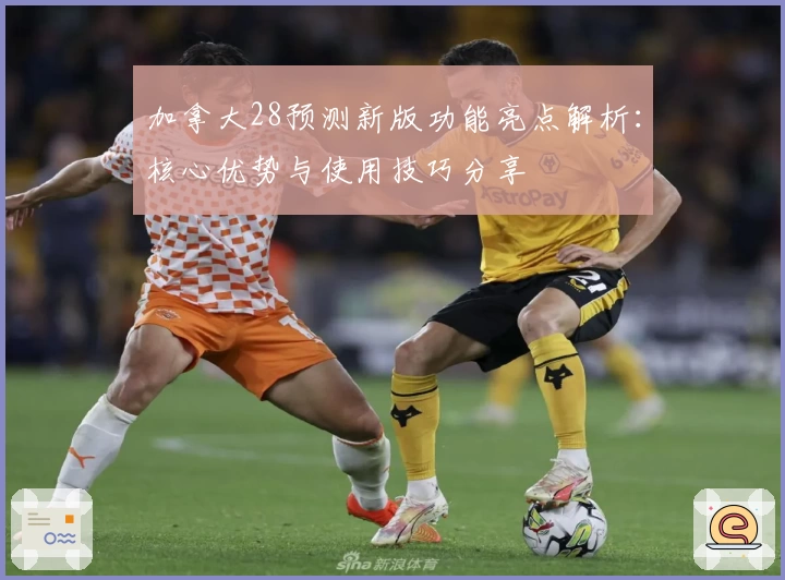 加拿大28预测新版功能亮点解析:核心优势与使用技巧分享