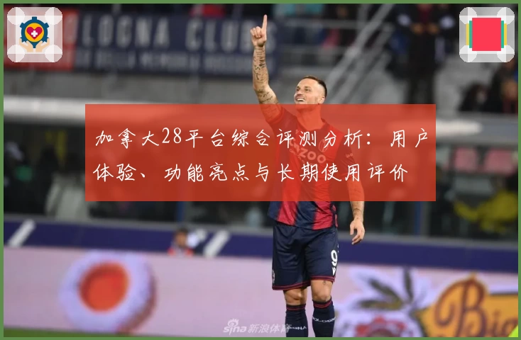 加拿大28平台综合评测分析：用户体验、功能亮点与长期使用评价