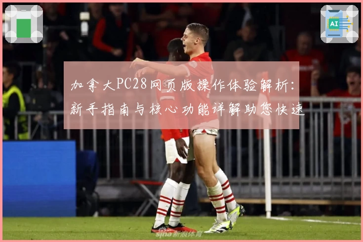 加拿大PC28网页版操作体验解析：新手指南与核心功能详解助您快速上手