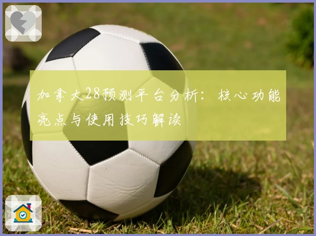 加拿大28预测平台分析：核心功能亮点与使用技巧解读