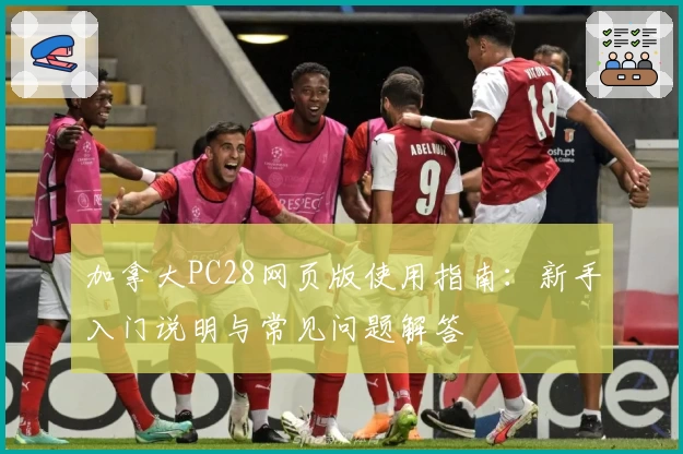 加拿大PC28网页版使用指南：新手入门说明与常见问题解答