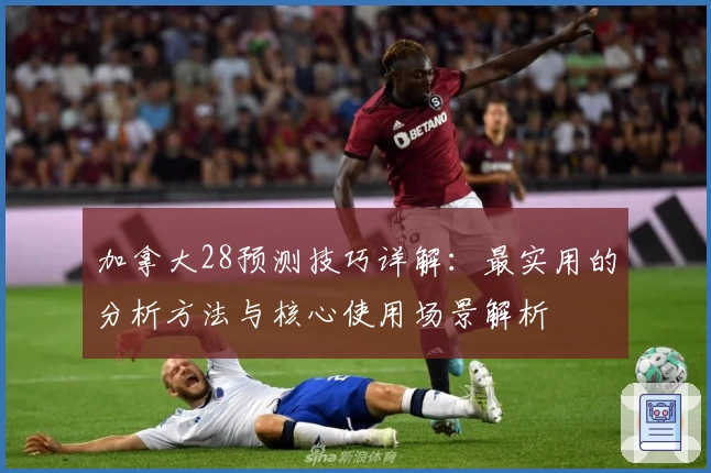 加拿大28预测技巧详解：最实用的分析方法与核心使用场景解析