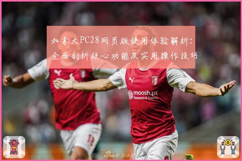 加拿大PC28网页版使用体验解析：全面剖析核心功能及实用操作技巧